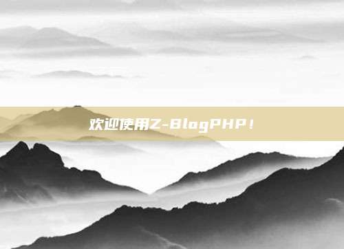 欢迎使用Z-BlogPHP！