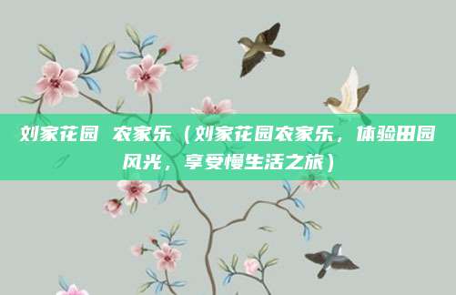 刘家花园 农家乐（刘家花园农家乐，体验田园风光，享受慢生活之旅）