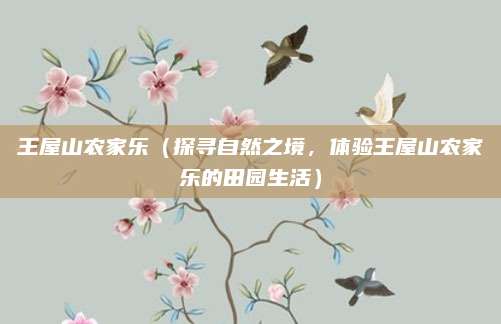 王屋山农家乐（探寻自然之境，体验王屋山农家乐的田园生活）