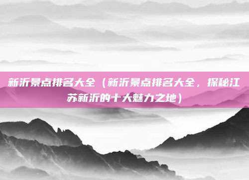 新沂景点排名大全(新沂景点排名大全,探秘江苏新沂的十大魅力之地)