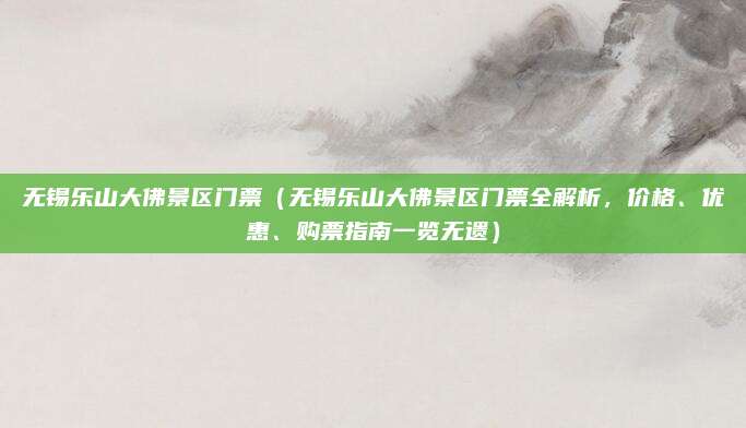 无锡乐山大佛景区门票（无锡乐山大佛景区门票全解析，价格、优惠、购票指南一览无遗）