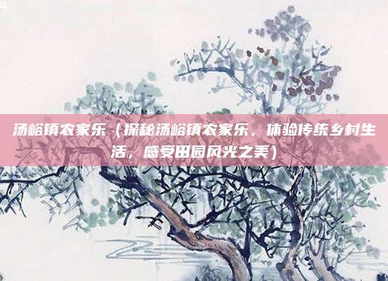 汤峪镇农家乐(探秘汤峪镇农家乐,体验传统乡村生活,感受田园风光之美)