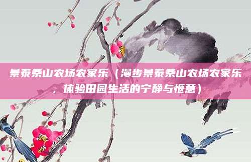 景泰条山农场农家乐(漫步景泰条山农场农家乐,体验田园生活的宁静与惬意)