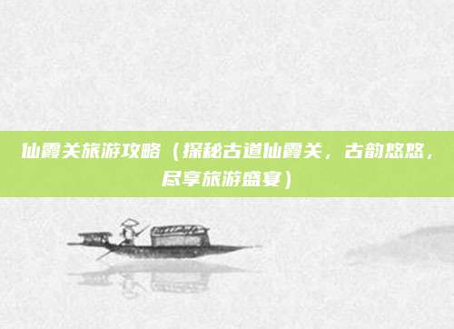 仙霞关旅游攻略(探秘古道仙霞关,古韵悠悠,尽享旅游盛宴)