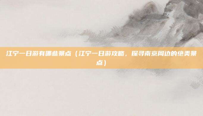 江宁一日游有哪些景点（江宁一日游攻略，探寻南京周边的绝美景点）
