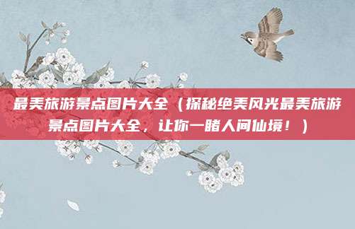 最美旅游景点图片大全(探秘绝美风光最美旅游景点图片大全,让你一睹人间仙境!)