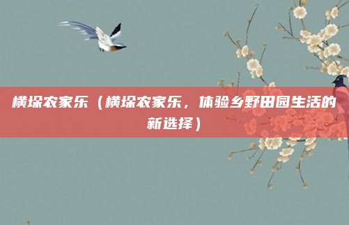 横垛农家乐(横垛农家乐,体验乡野田园生活的新选择)