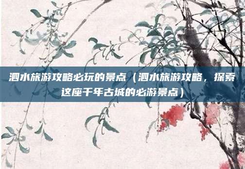 泗水旅游攻略必玩的景点（泗水旅游攻略，探索这座千年古城的必游景点）