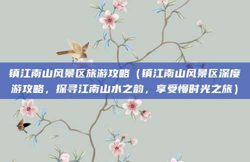 镇江南山风景区旅游攻略（镇江南山风景区深度游攻略，探寻江南山水之韵，享受慢时光之旅）