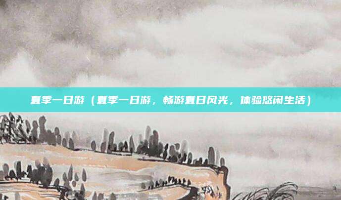 夏季一日游(夏季一日游,畅游夏日风光,体验悠闲生活)