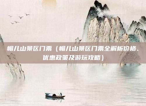 帽儿山景区门票(帽儿山景区门票全解析价格、优惠政策及游玩攻略)