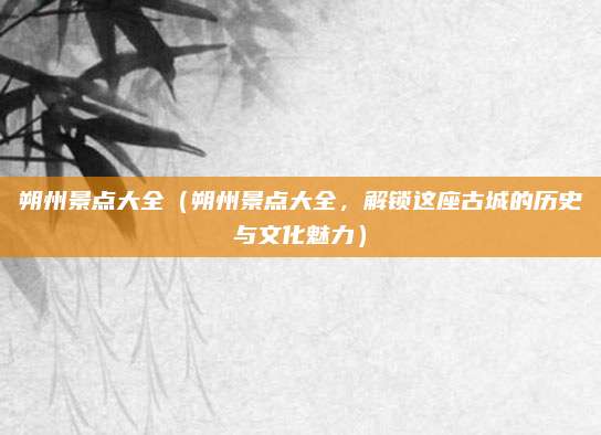 朔州景点大全(朔州景点大全,解锁这座古城的历史与文化魅力)