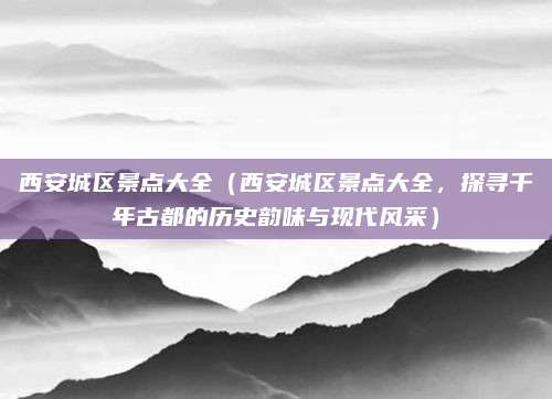 西安城区景点大全(西安城区景点大全,探寻千年古都的历史韵味与现代风采)