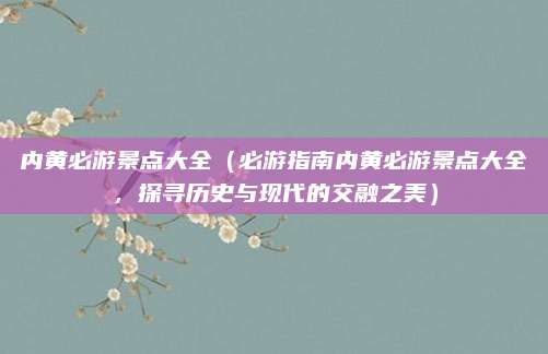 内黄必游景点大全(必游指南内黄必游景点大全,探寻历史与现代的交融之美)
