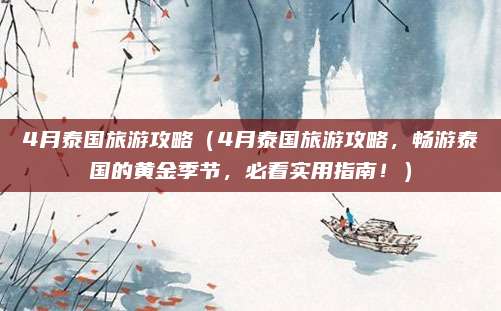 4月泰国旅游攻略(4月泰国旅游攻略,畅游泰国的黄金季节,必看实用指南!)