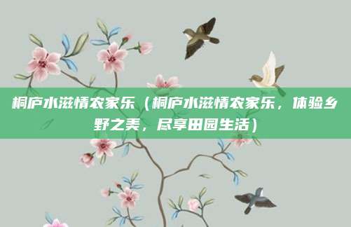 桐庐水滋情农家乐(桐庐水滋情农家乐,体验乡野之美,尽享田园生活)