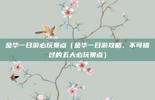 金华一日游必玩景点（金华一日游攻略，不可错过的五大必玩景点）