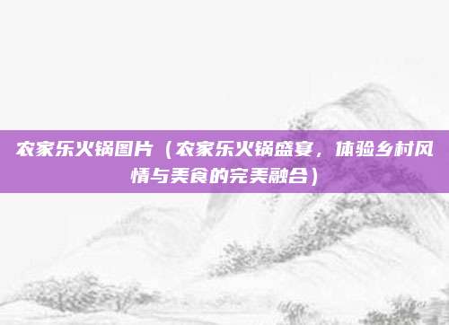 农家乐火锅图片(农家乐火锅盛宴,体验乡村风情与美食的完美融合)