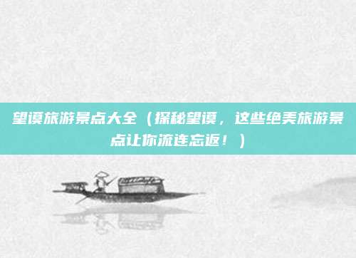 望谟旅游景点大全(探秘望谟,这些绝美旅游景点让你流连忘返!)