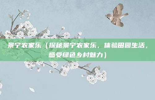 景宁农家乐(探秘景宁农家乐,体验田园生活,感受绿色乡村魅力)