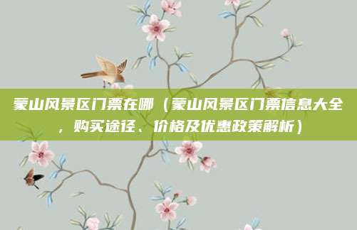 蒙山风景区门票在哪(蒙山风景区门票信息大全,购买途径、价格及优惠政策解析)