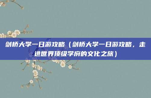 剑桥大学一日游攻略(剑桥大学一日游攻略,走进世界顶级学府的文化之旅)