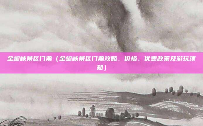 金蟾峡景区门票(金蟾峡景区门票攻略,价格、优惠政策及游玩须知)