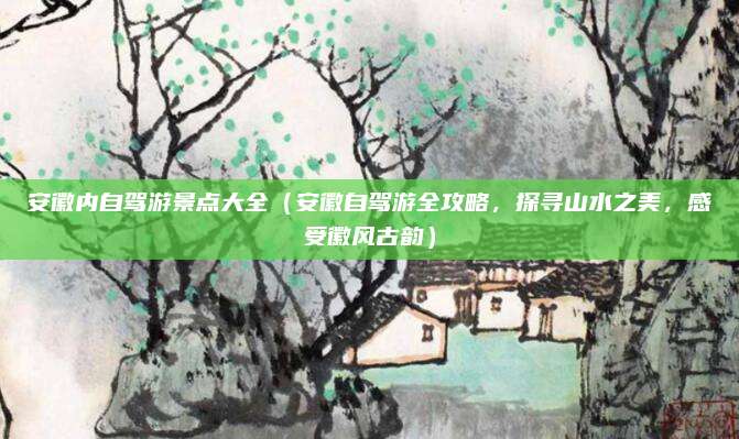 安徽内自驾游景点大全(安徽自驾游全攻略,探寻山水之美,感受徽风古韵)