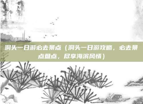 洞头一日游必去景点(洞头一日游攻略,必去景点盘点,尽享海滨风情)