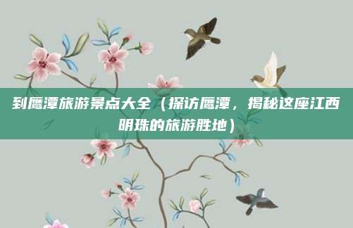 到鹰潭旅游景点大全（探访鹰潭，揭秘这座江西明珠的旅游胜地）