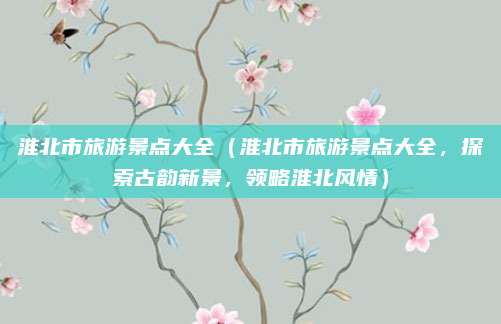淮北市旅游景点大全（淮北市旅游景点大全，探索古韵新景，领略淮北风情）