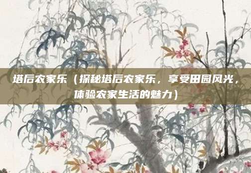 塔后农家乐（探秘塔后农家乐，享受田园风光，体验农家生活的魅力）