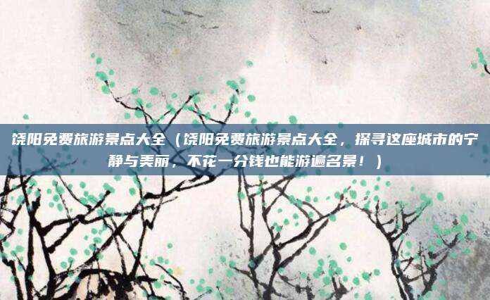 饶阳免费旅游景点大全(饶阳免费旅游景点大全,探寻这座城市的宁静与美丽,不花一分钱也能游遍名景!)
