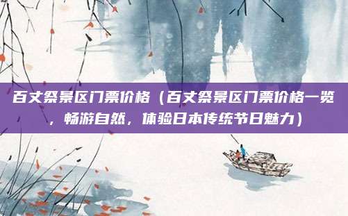 百丈祭景区门票价格（百丈祭景区门票价格一览，畅游自然，体验日本传统节日魅力）