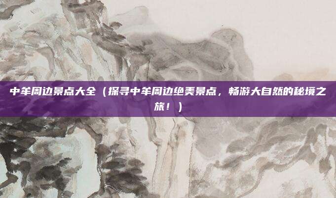 中牟周边景点大全(探寻中牟周边绝美景点,畅游大自然的秘境之旅!)