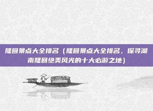 隆回景点大全排名(隆回景点大全排名,探寻湖南隆回绝美风光的十大必游之地)