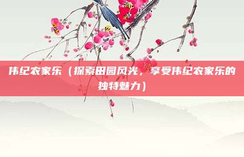伟纪农家乐(探索田园风光,享受伟纪农家乐的独特魅力)