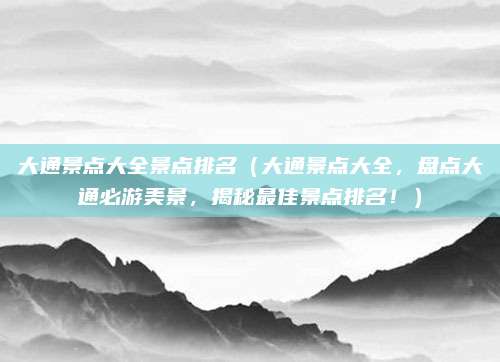 大通景点大全景点排名(大通景点大全,盘点大通必游美景,揭秘最佳景点排名!)