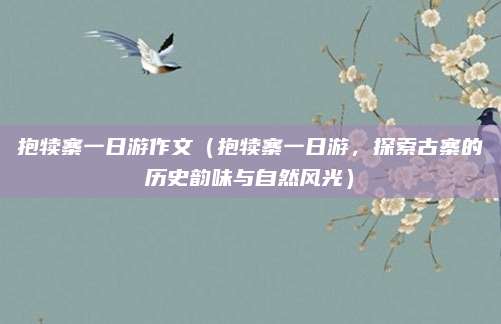 抱犊寨一日游作文(抱犊寨一日游,探索古寨的历史韵味与自然风光)