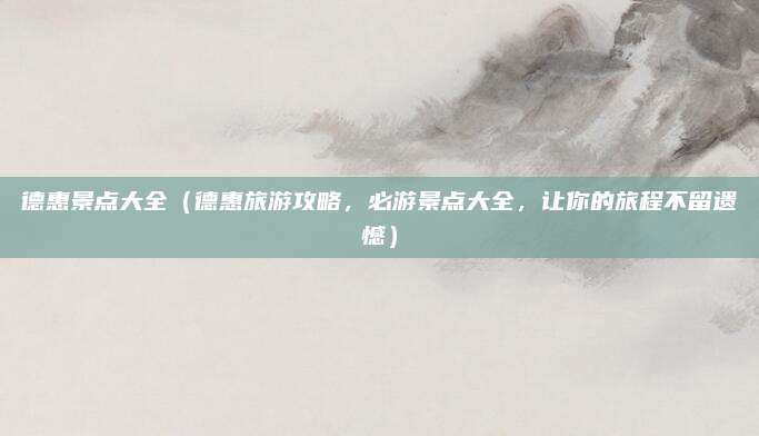 德惠景点大全(德惠旅游攻略,必游景点大全,让你的旅程不留遗憾)