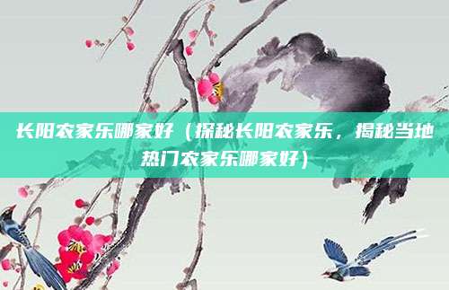 长阳农家乐哪家好(探秘长阳农家乐,揭秘当地热门农家乐哪家好)