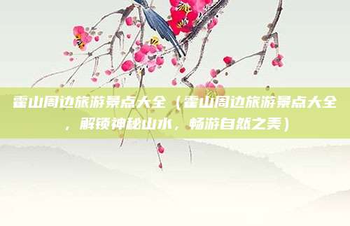 霍山周边旅游景点大全(霍山周边旅游景点大全,解锁神秘山水,畅游自然之美)