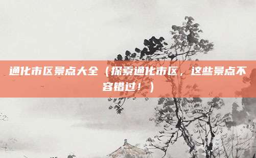 通化市区景点大全(探索通化市区,这些景点不容错过!)