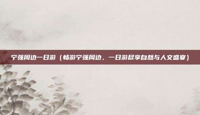 宁强周边一日游(畅游宁强周边,一日游尽享自然与人文盛宴)