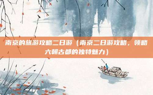 南京的旅游攻略二日游(南京二日游攻略,领略六朝古都的独特魅力)