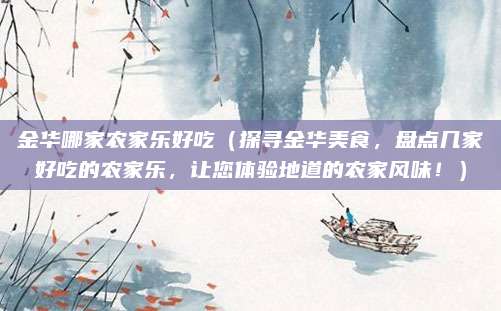 金华哪家农家乐好吃（探寻金华美食，盘点几家好吃的农家乐，让您体验地道的农家风味！）