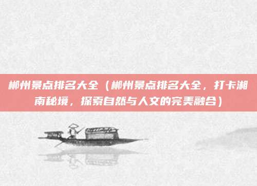 郴州景点排名大全（郴州景点排名大全，打卡湘南秘境，探索自然与人文的完美融合）