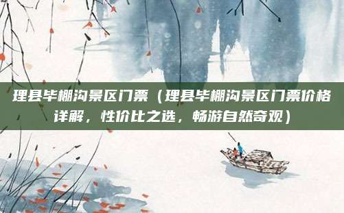 理县毕棚沟景区门票（理县毕棚沟景区门票价格详解，性价比之选，畅游自然奇观）