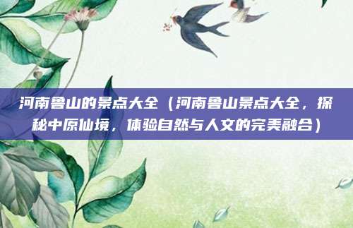 河南鲁山的景点大全（河南鲁山景点大全，探秘中原仙境，体验自然与人文的完美融合）