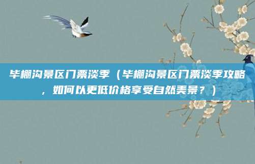 毕棚沟景区门票淡季（毕棚沟景区门票淡季攻略，如何以更低价格享受自然美景？）